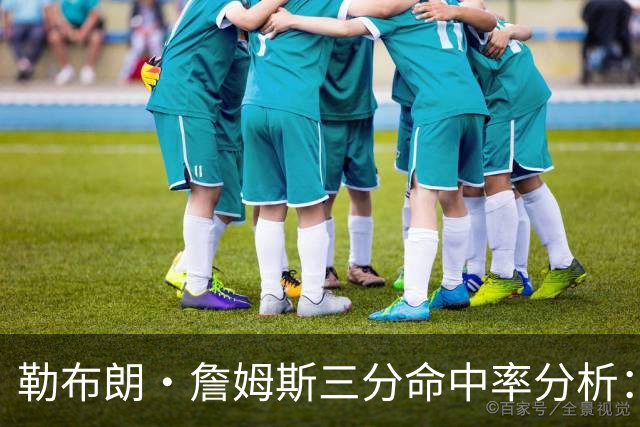 勒布朗·詹姆斯三分命中率分析：赛季初期表现与近期改善
